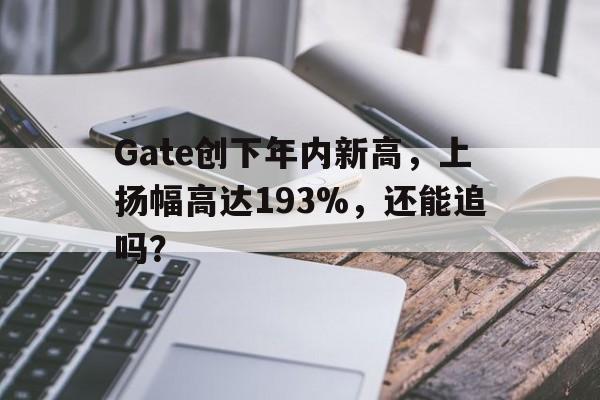 九游娱乐平台-关于Gate创下年内新高，上扬幅高达193%，还能追吗？的信息